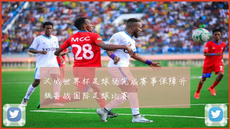 汉城世界杯足球场完成赛事保障升级备战国际足球比赛