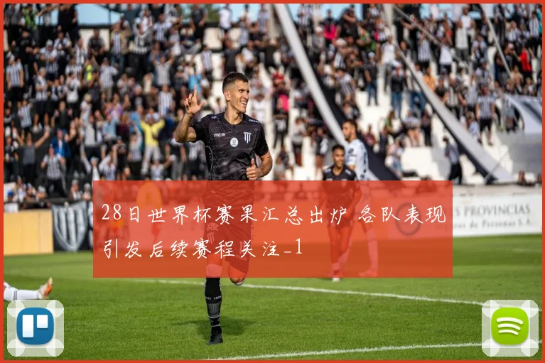 28日世界杯赛果汇总出炉 各队表现引发后续赛程关注_1