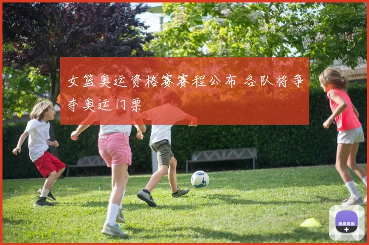 女篮奥运资格赛赛程公布 各队将争夺奥运门票