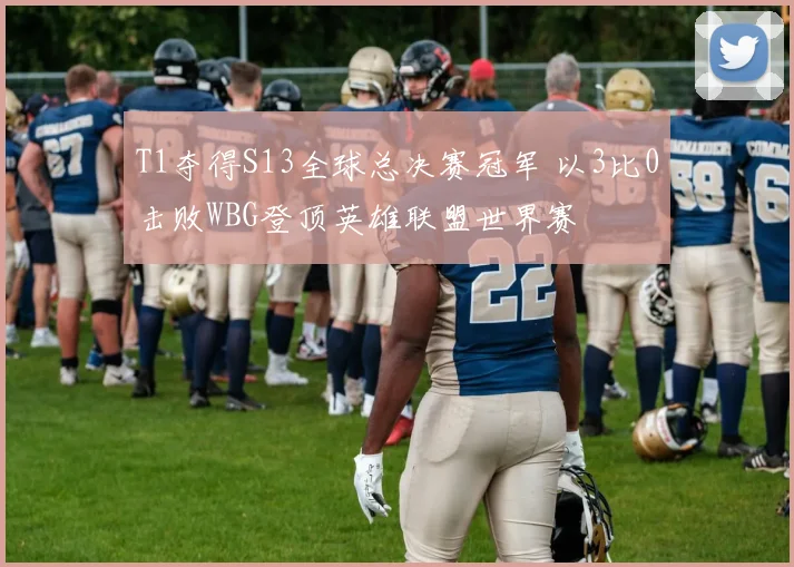 T1夺得S13全球总决赛冠军 以3比0击败WBG登顶英雄联盟世界赛