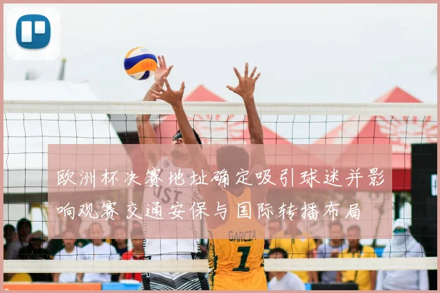 欧洲杯决赛地址确定吸引球迷并影响观赛交通安保与国际转播布局