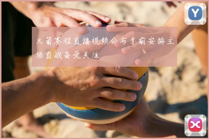 火箭赛程直播视频公布季前安排主场首战备受关注