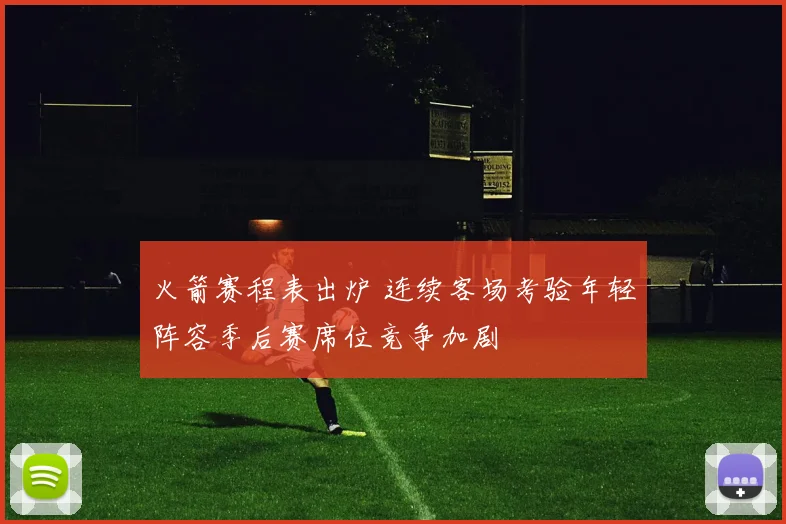 火箭赛程表出炉 连续客场考验年轻阵容季后赛席位竞争加剧