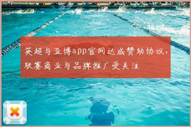 英超与亚博app官网达成赞助协议，联赛商业与品牌推广受关注