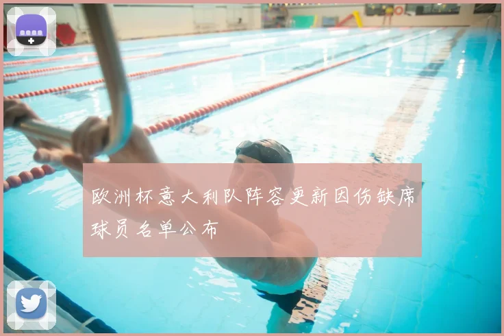 欧洲杯意大利队阵容更新因伤缺席球员名单公布