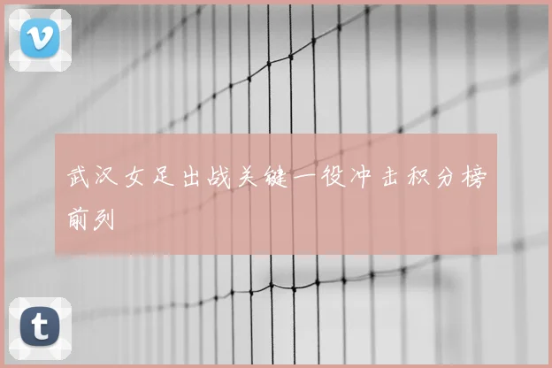 武汉女足出战关键一役冲击积分榜前列