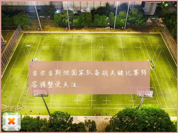 吉尔吉斯坦国家队备战关键比赛阵容调整受关注