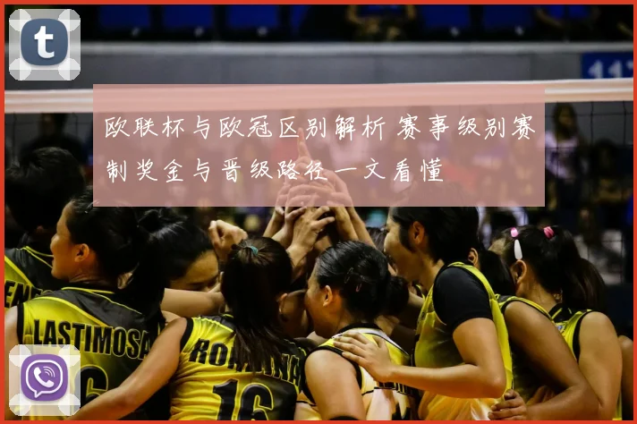 欧联杯与欧冠区别解析 赛事级别赛制奖金与晋级路径一文看懂