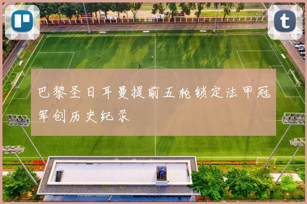 巴黎圣日耳曼提前五轮锁定法甲冠军创历史纪录