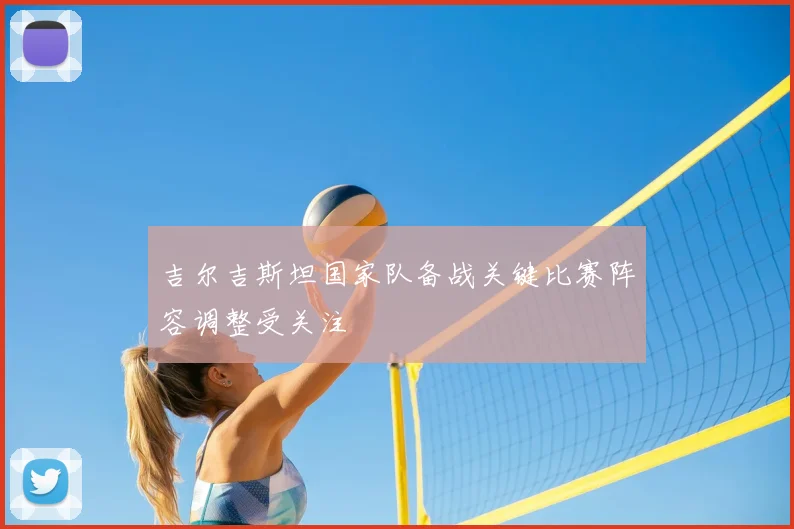 吉尔吉斯坦国家队备战关键比赛阵容调整受关注