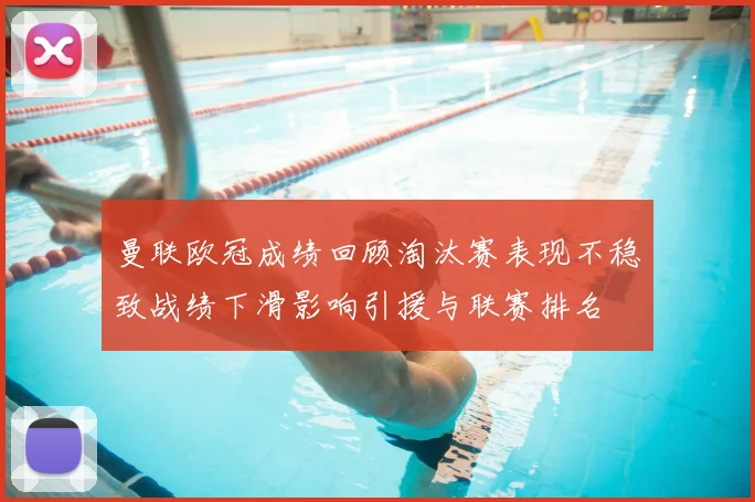 曼联欧冠成绩回顾淘汰赛表现不稳致战绩下滑影响引援与联赛排名