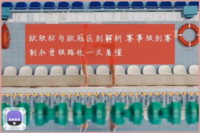 欧联杯与欧冠区别解析 赛事级别赛制和晋级路径一文看懂
