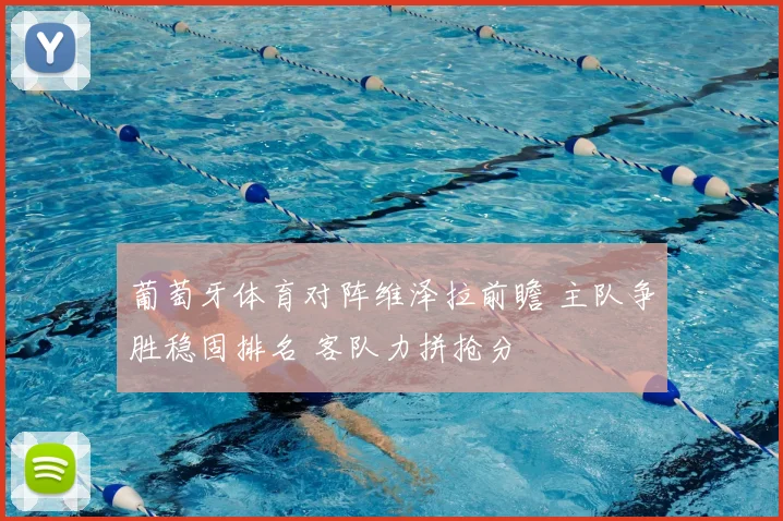 葡萄牙体育对阵维泽拉前瞻 主队争胜稳固排名 客队力拼抢分