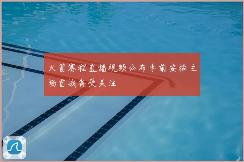 火箭赛程直播视频公布季前安排主场首战备受关注