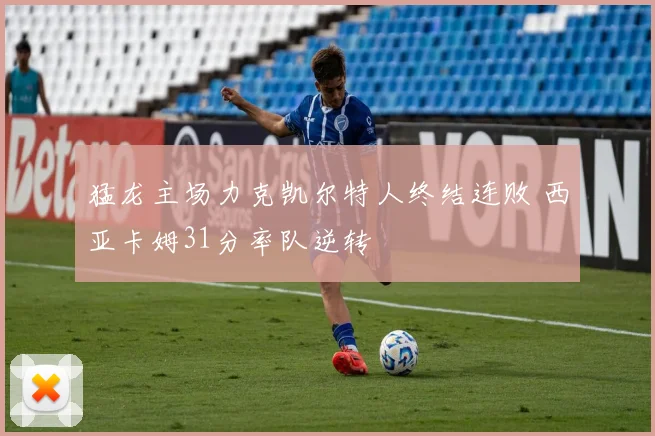 猛龙主场力克凯尔特人终结连败 西亚卡姆31分率队逆转