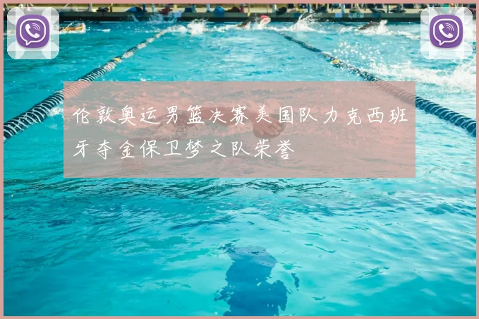 伦敦奥运男篮决赛美国队力克西班牙夺金保卫梦之队荣誉